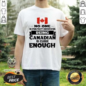 Being Canadian Is Close Enough Shirt