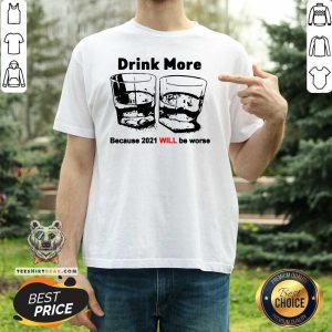 Hot Drink More Because 2021 Will Be Worse Shirt