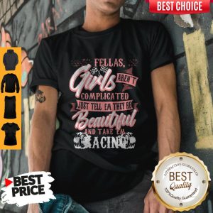 Fellas Girls Aren’t Complicated Just Tell Them They’re Beautiful And Take Them Racing Shirt