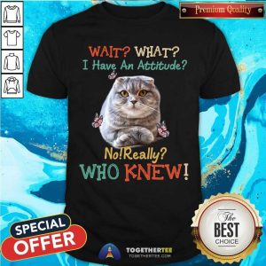 Scottish Fold Cat I Have An Attitude Who Knew Shirt