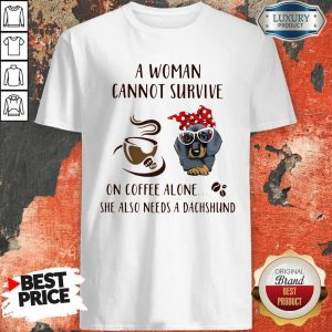 A Woman Cannot Survive On Coffee Alone She Also Needs A Dachshund Shirt