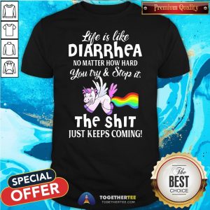 Hot Unicorn Life Is Like Diarrhea No Matter How Hard You Try And Stop It The Shit Just Keeps Coming Shirt