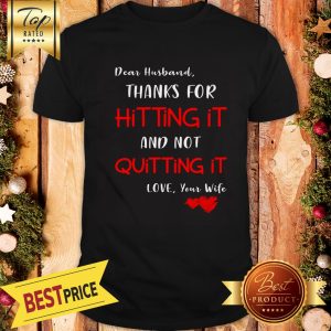 Dear Husband Thanks For Hitting It And Not Quitting It Love Your Wife Shirt