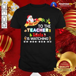 Nice Be Nice To The Teacher Santa Is Watching Merry Christmas Shirt