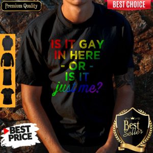 Official Is It Gay In Here Or Is It Just Me Shirt