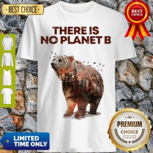 Nice Here Is No Planet B Earth Day Natural Reserve Bear Shirt
