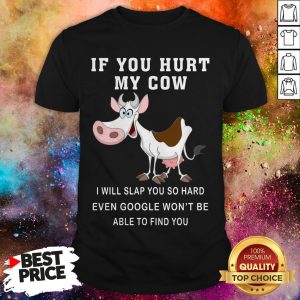 If You Hurt My Cow I Will Slap You So Hard Even Google Won’t Be Able To Find You Shirt