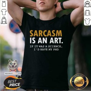 Cool Sarcasm Is An Art If It Was A Science I Would Have My PHD Shirt