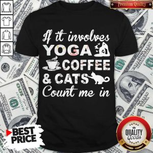 If It Involves Yoga Coffee And Cats Count Me In Shirt