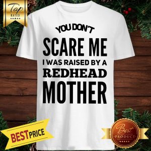 You Don't Scare Me I Was Raised By Redhead Mother Shirt