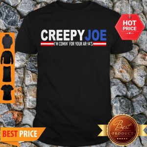 Nice Joe Biden Creepy Joe I’m Comin’ For Your AR-14’s Shirt