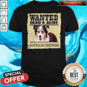 Top Wanted Dead And Alive Australian Shepherd Shirt