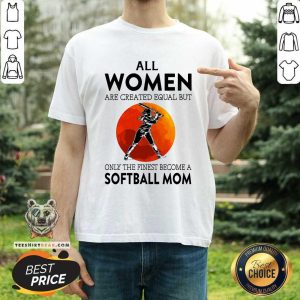 All Women Are Created Equal But Only The Finest Become A Softball Mom Moon Shirt