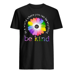 In A World Where You Can Be Anything Be Kind Shirt