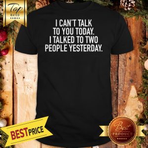 I Cant Talk To You Today I Talked To Two People Yesterday Shirt