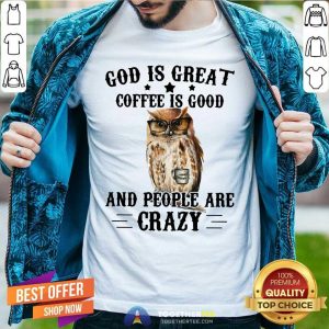 Cute Owl God Is Great Coffee Is Good And People Are Crazy Shirt