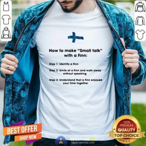 Hot How To Make Small Talk With A Finn Step 1 Identify A Finn Step 2 Smile At A Finn And Walk Away Shirt