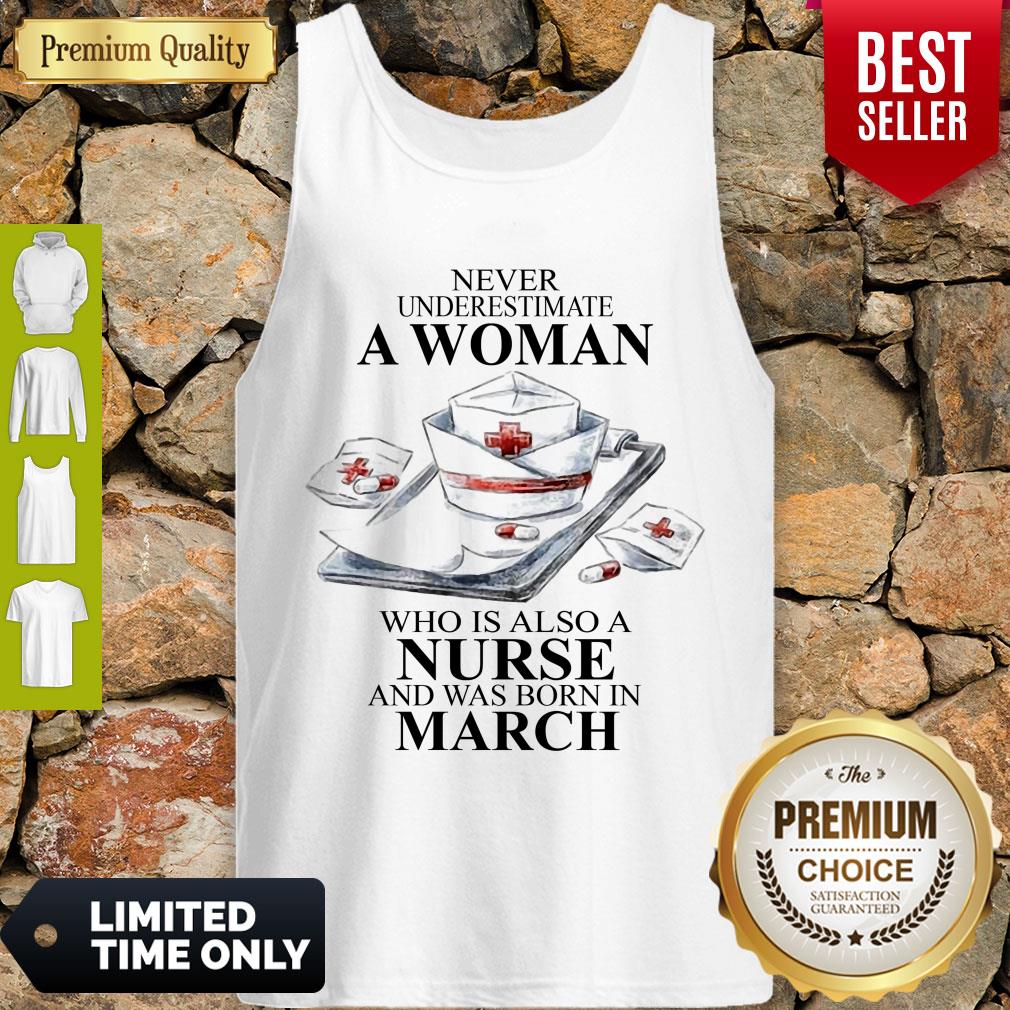 NEVER UNDERESTIMATE A WOMAN WHO IS ALSO A NURSE AND WAS BORN IN MARCH SHIRT