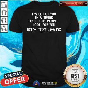 Pretty I Will Put You In A Trunk And Help People Look For You Don’t Mess With Me Shirt