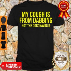 Nice My Cough Is From Dabbing Not The Coronavirus Covid-19 Shirt