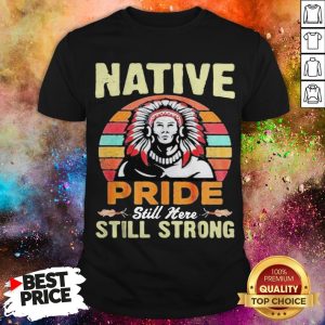 Native Pride Still Here Still Strong Vintage Retro Shirt