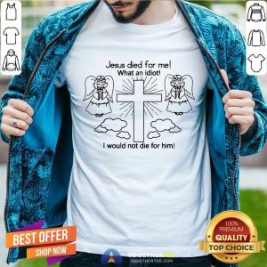 Cute Jesus Died For Me What An Idiot Us 2020 T-Shirt