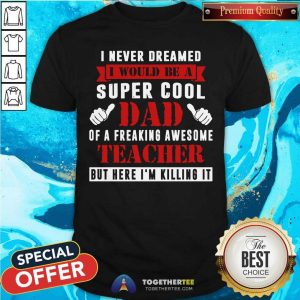 I Never Dreamed I Would Be A Super Cool Dad Teacher Shirt