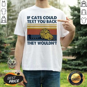 Nice If Cats Could Text You Back They Wouldn’t Vintage Shirt