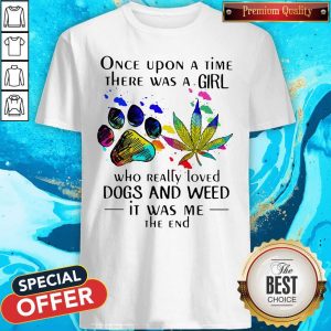 Once Upon A Time There Was A Girl Who Really Loved Paw Dogs And Weed It Was Me The End Shirt