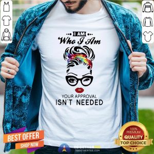 Pretty Women I Am Who I Am Your Approval Isn’t Needed Shirt
