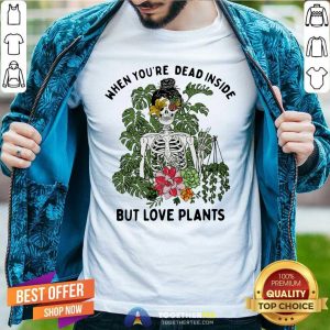 Pretty Skeleton Girl When You Are Dead Inside But Love Plants Shirt