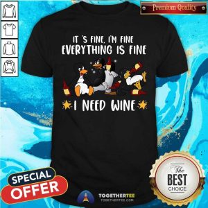 Everything Fine Penguin Need Wine Shirt