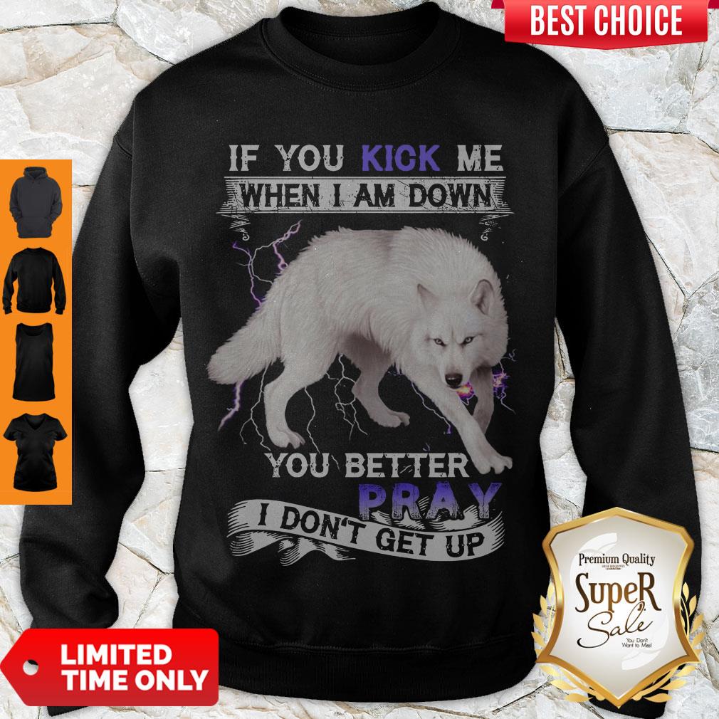 PREMIUM WOLF IF YOU KICK ME WHEN I AM DOWN YOU BETTER PRAY I DON'T GET UP SHIRT