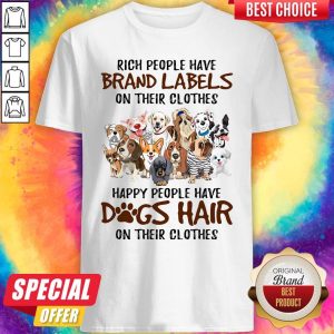 Rich People Have Brand Labels On Their Clothes Happy People Have Dogs Hair On Their Clothes Dogs Shirt