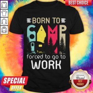 Premium Camping Born To Forced To Go To Work Shirt