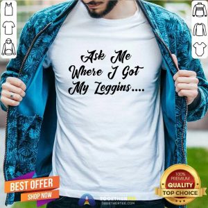 Happy Ask Me Where I Got My Leggins T-shirt