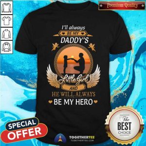 I Will Always Be My Daddys Little Girl Be My Hero Shirt