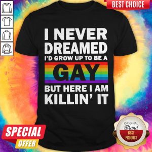 LGBT I Never Dreamed I’d Grow Up To Be A Gay But Here I Am Killin’ IT Shirt