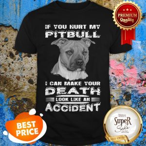 Nice If You Hurt My Pitbull I Can Make Your Death Look Like An Accident Shirt