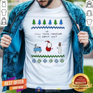 Cute Santa And Jesus So Still Think Christmas Is About You Shirt