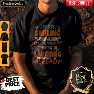 If You See Me Smiling I'm Thinking Of Doing Something Evil Or Naughty Shirt