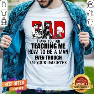 Nice Dad Thank You For Teaching Me How To Be A Man Even Though I'm Your Daughter Shirt