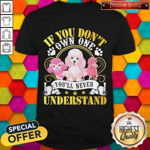 Poodle Dogs If You Don’t Own One You’ll Never Understand Shirt