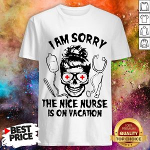 I Am Sorry The Nice Nurse Is On Vacation Shirt