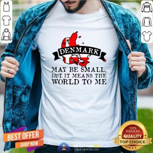 Hot Denmark May Be Small But It Means The World To Me Shirt