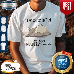 Totoro I Like To Stay In Bed Its Too Peopley Outside Shirt