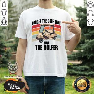 Forget The Golf Cart Ride The Golfer Retro Shirt