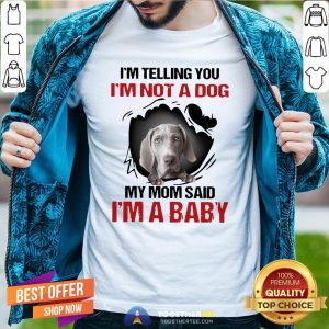 Top Weimaraner I’m Telling You I’m Not A Dog My Mom Said I’m A Baby Shirt
