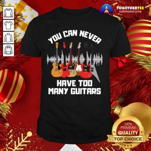 Cute You Can Never Have Too Many Guitars Shirt