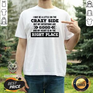 Hot I May Be A Little On The Crazy Side But My Intentions Are Good And My Heart Is In The Right Place Shirt